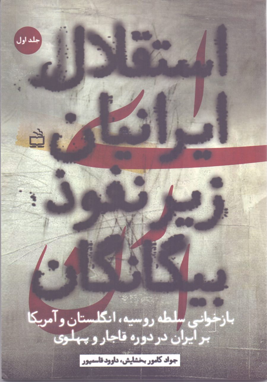استقلال ایرانیان زیر نفوذ بیگانگان؛ بازخوانی سلطه روسیه، انگلستان و آمریکا بر ایران در دوره قاجار و پهلوی - جلد اول